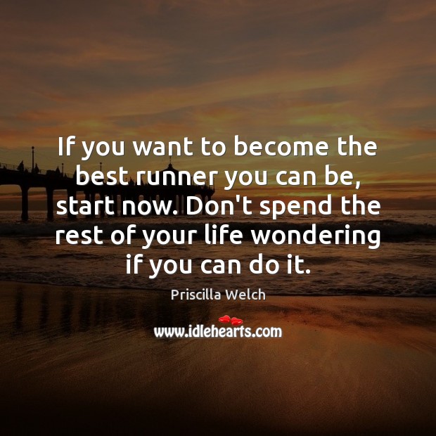 If you want to become the best runner you can be, start Priscilla Welch Picture Quote