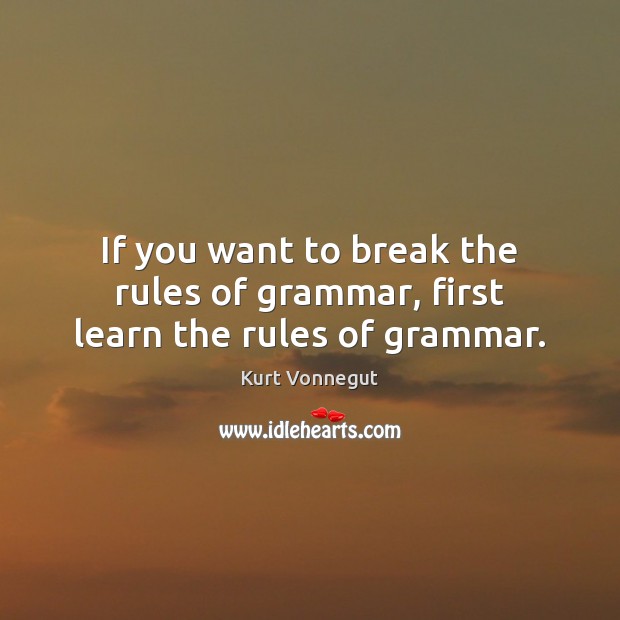 If you want to break the rules of grammar, first learn the rules of grammar. Kurt Vonnegut Picture Quote