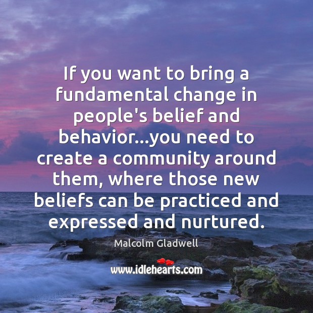 If you want to bring a fundamental change in people’s belief and Malcolm Gladwell Picture Quote