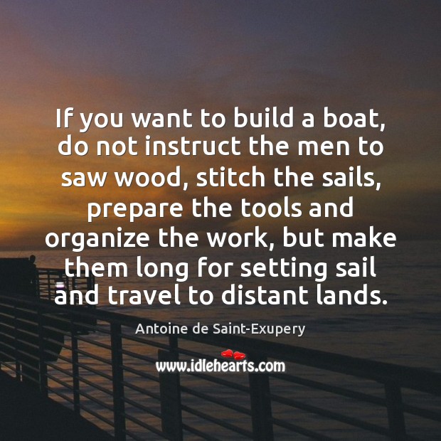 If you want to build a boat, do not instruct the men Antoine de Saint-Exupery Picture Quote