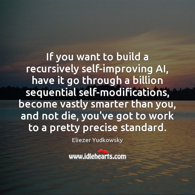 If you want to build a recursively self-improving AI, have it go Eliezer Yudkowsky Picture Quote