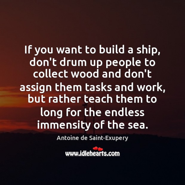 If you want to build a ship, don’t drum up people to Antoine de Saint-Exupery Picture Quote