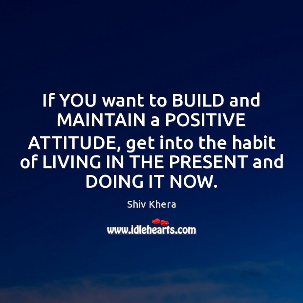 If YOU want to BUILD and MAINTAIN a POSITIVE ATTITUDE, get into 