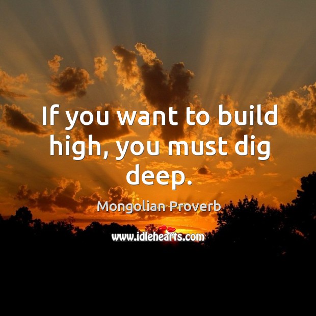 If you want to build high, you must dig deep. Mongolian Proverbs Image