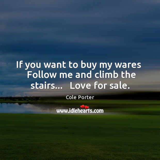 If you want to buy my wares   Follow me and climb the stairs…   Love for sale. Cole Porter Picture Quote