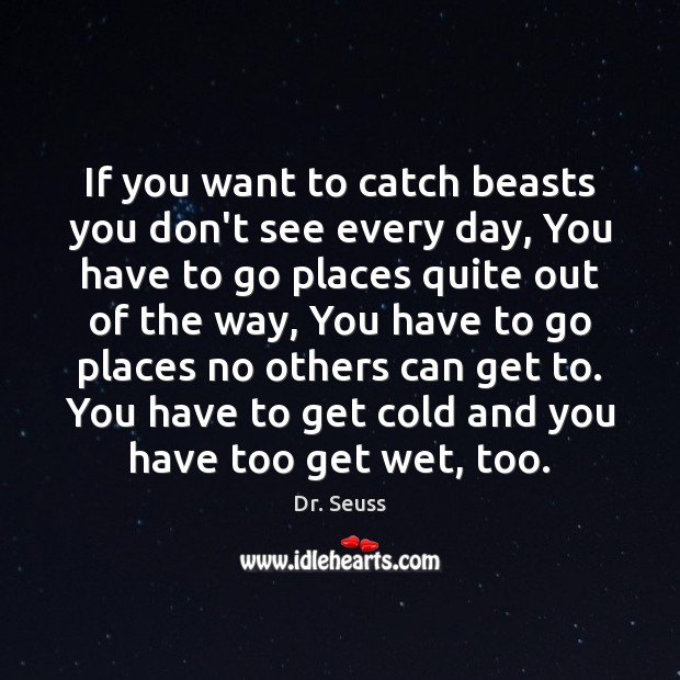 If you want to catch beasts you don’t see every day, You Dr. Seuss Picture Quote