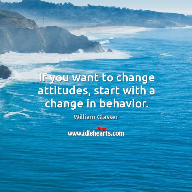 If you want to change attitudes, start with a change in behavior. William Glasser Picture Quote