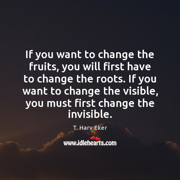 If you want to change the fruits, you will first have to T. Harv Eker Picture Quote