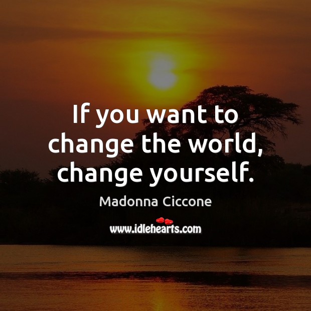 If you want to change the world, change yourself. Madonna Ciccone Picture Quote