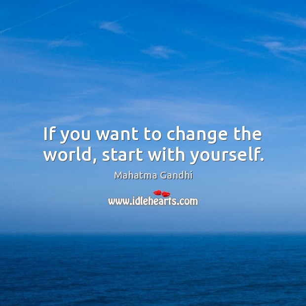 If you want to change the world, start with yourself. Image