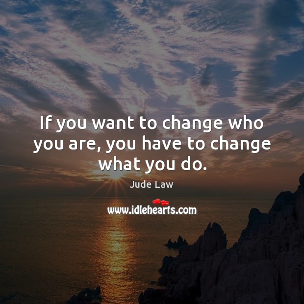 If you want to change who you are, you have to change what you do. Jude Law Picture Quote