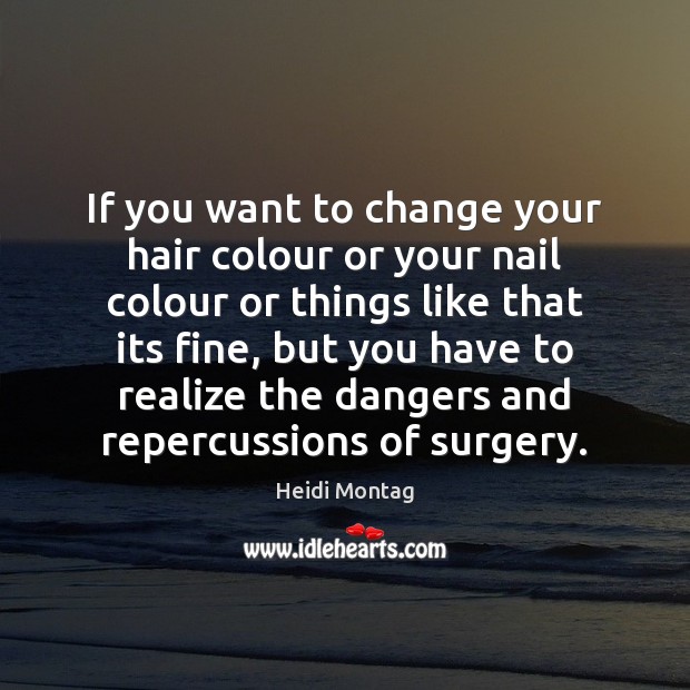 If you want to change your hair colour or your nail colour Heidi Montag Picture Quote