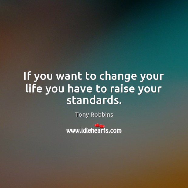 If you want to change your life you have to raise your standards. Image