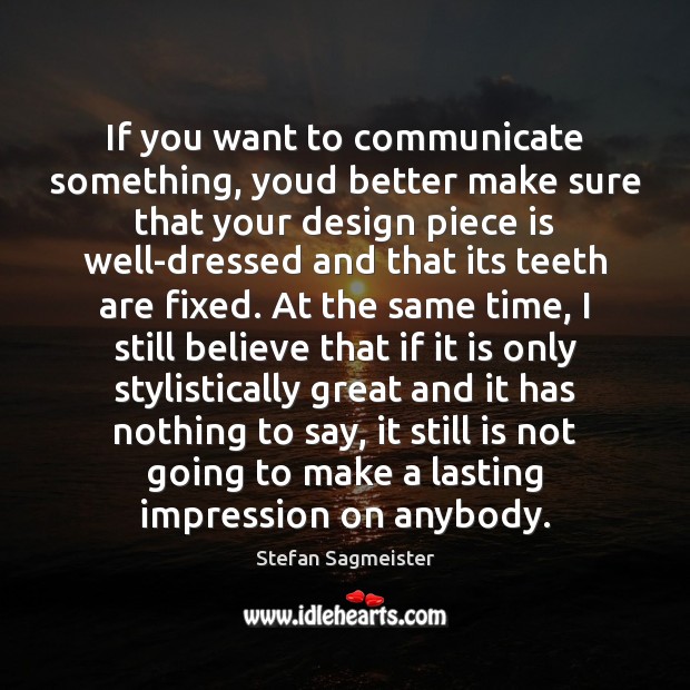 If you want to communicate something, youd better make sure that your Stefan Sagmeister Picture Quote