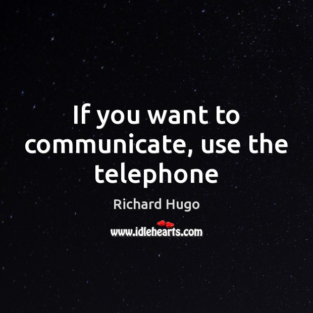 If you want to communicate, use the telephone Richard Hugo Picture Quote