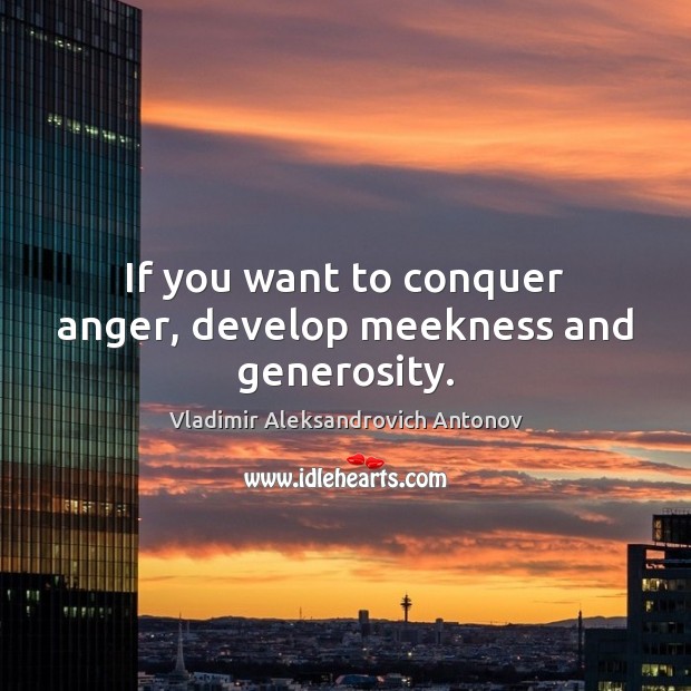 If you want to conquer anger, develop meekness and generosity. Image