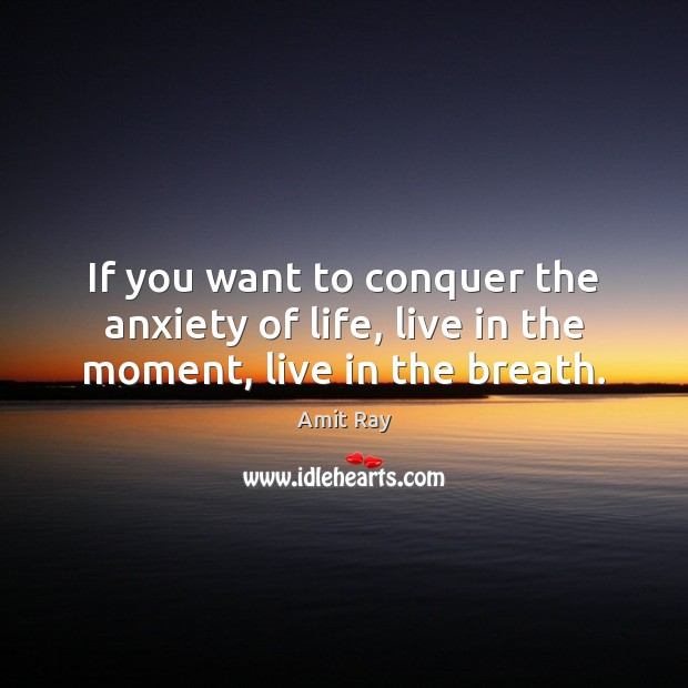 If you want to conquer the anxiety of life, live in the moment, live in the breath. Image