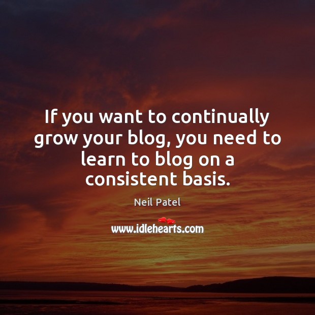 If you want to continually grow your blog, you need to learn Neil Patel Picture Quote
