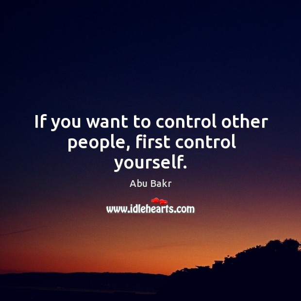 If you want to control other people, first control yourself. Abu Bakr Picture Quote