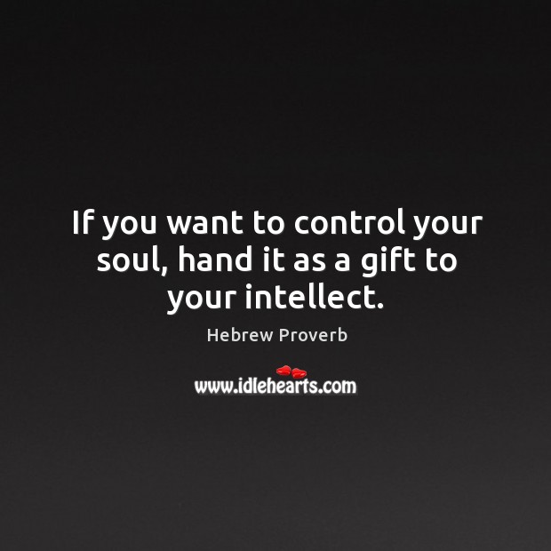 If you want to control your soul, hand it as a gift to your intellect. Hebrew Proverbs Image