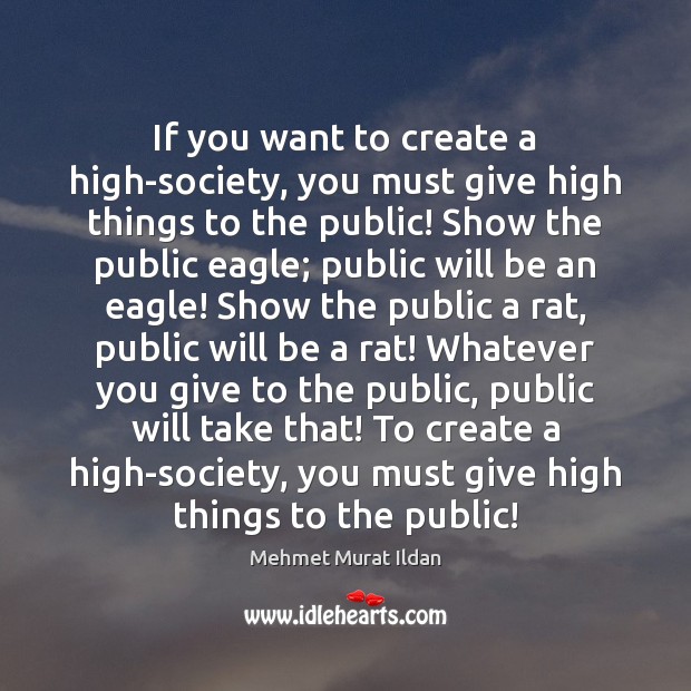 If you want to create a high-society, you must give high things Mehmet Murat Ildan Picture Quote