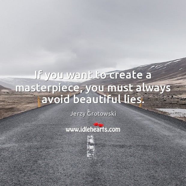 If you want to create a masterpiece, you must always avoid beautiful lies. Jerzy Grotowski Picture Quote