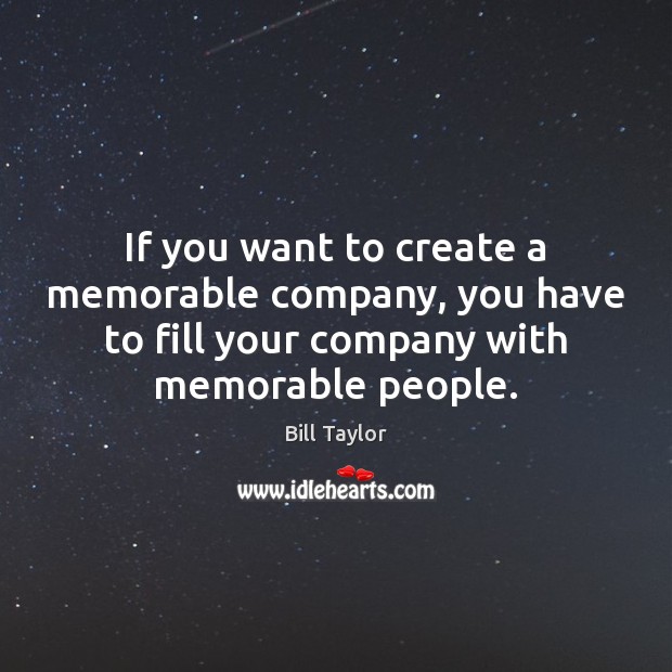If you want to create a memorable company, you have to fill Bill Taylor Picture Quote