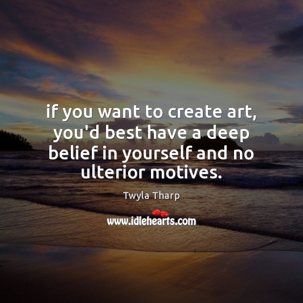 If you want to create art, you’d best have a deep belief Twyla Tharp Picture Quote