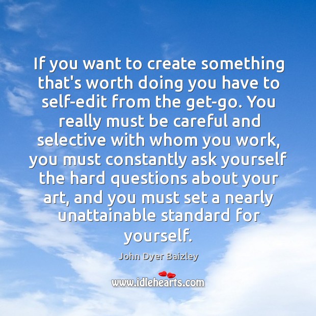 If you want to create something that’s worth doing you have to John Dyer Baizley Picture Quote