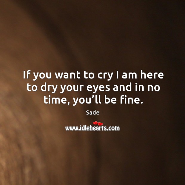 If you want to cry I am here to dry your eyes and in no time, you’ll be fine. Sade Picture Quote