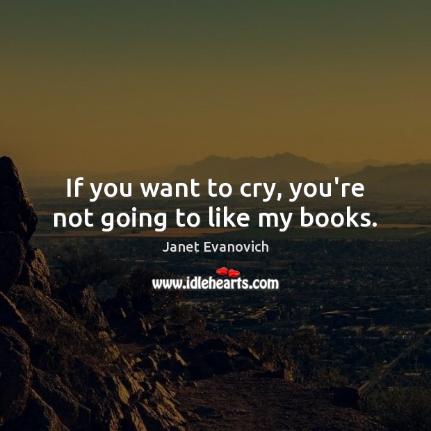 If you want to cry, you’re not going to like my books. Janet Evanovich Picture Quote