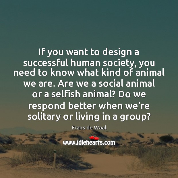 If you want to design a successful human society, you need to Selfish Quotes Image