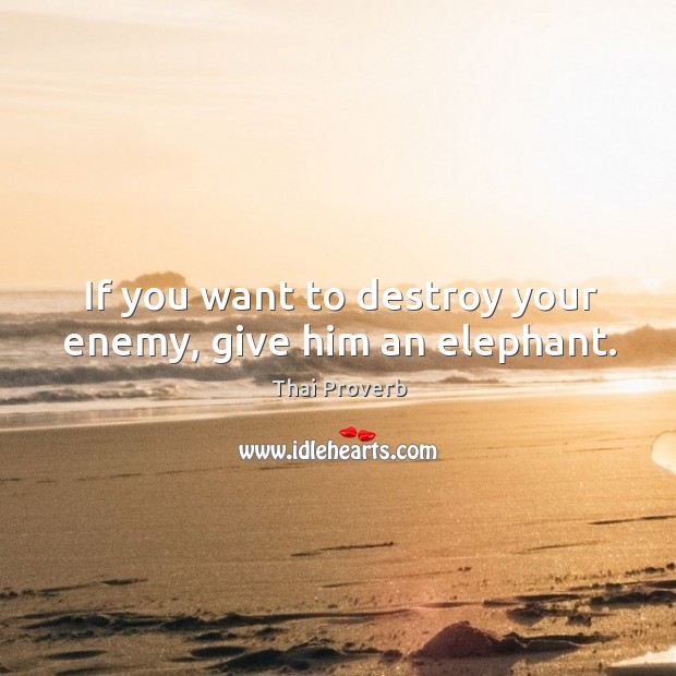 If you want to destroy your enemy, give him an elephant. Thai Proverbs Image