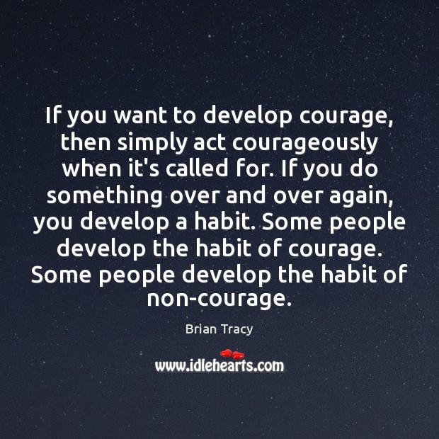 If you want to develop courage, then simply act courageously when it’s Brian Tracy Picture Quote