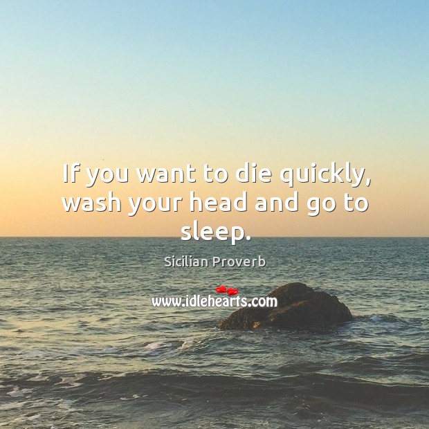 If you want to die quickly, wash your head and go to sleep. Sicilian Proverbs Image