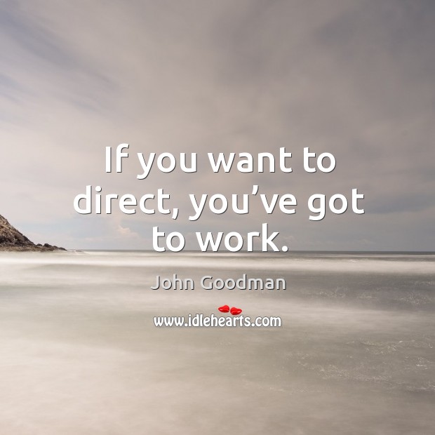 If you want to direct, you’ve got to work. Image