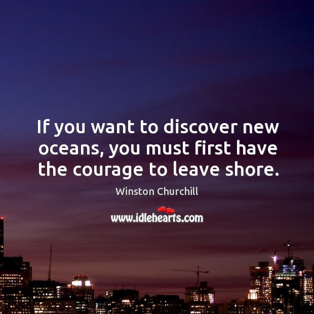 If you want to discover new oceans, you must first have the courage to leave shore. Image