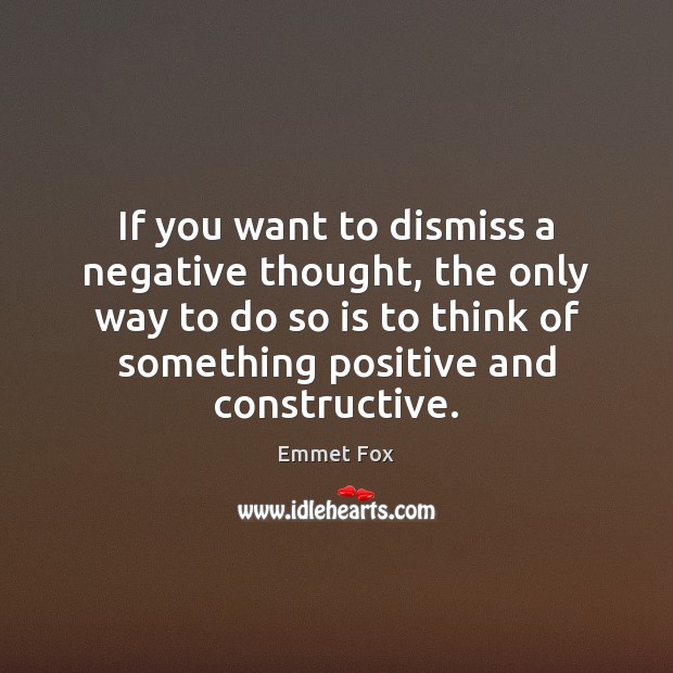 If you want to dismiss a negative thought, the only way to Emmet Fox Picture Quote