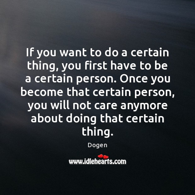 If you want to do a certain thing, you first have to Dogen Picture Quote