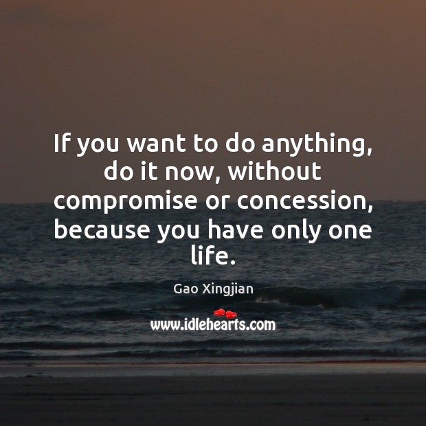 If you want to do anything, do it now, without compromise or Gao Xingjian Picture Quote