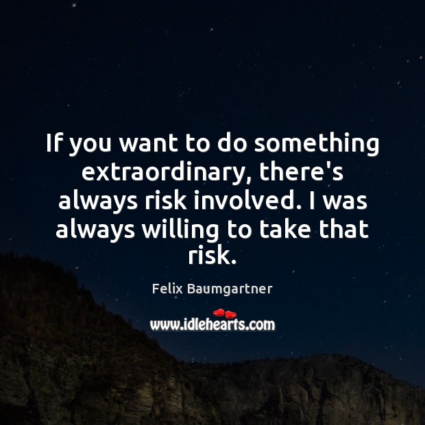 If you want to do something extraordinary, there’s always risk involved. I Image