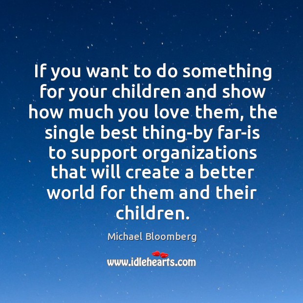 If you want to do something for your children and show how Michael Bloomberg Picture Quote