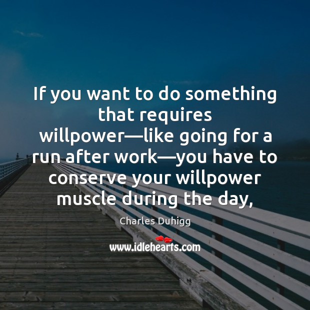 If you want to do something that requires willpower—like going for Charles Duhigg Picture Quote