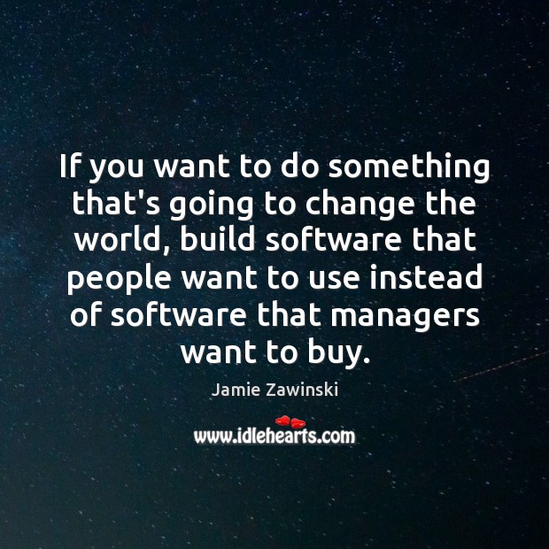 If you want to do something that’s going to change the world, Jamie Zawinski Picture Quote