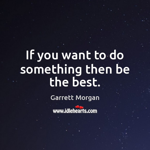 If you want to do something then be the best. Garrett Morgan Picture Quote