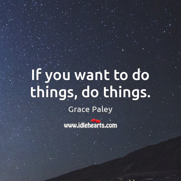 If you want to do things, do things. Grace Paley Picture Quote