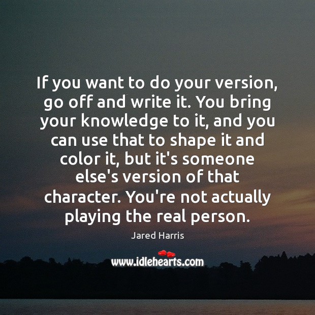 If you want to do your version, go off and write it. Jared Harris Picture Quote