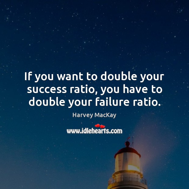 If you want to double your success ratio, you have to double your failure ratio. Image