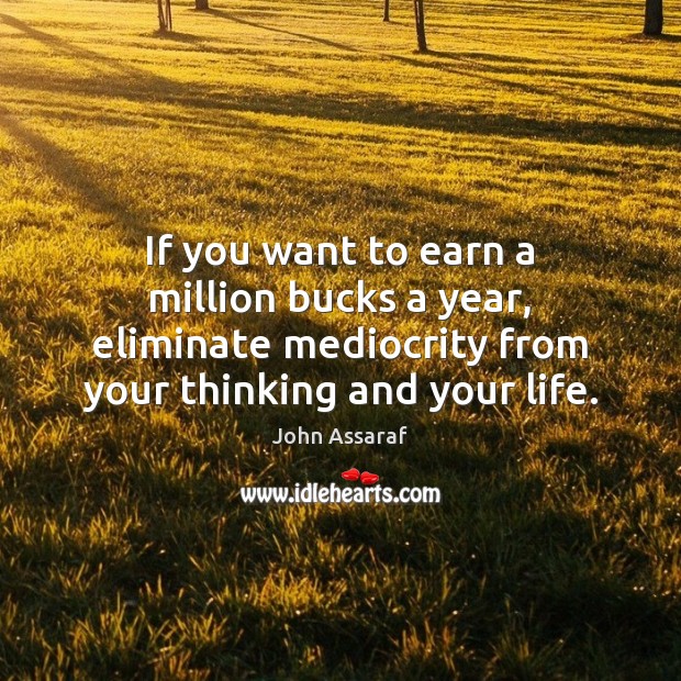 If you want to earn a million bucks a year, eliminate mediocrity John Assaraf Picture Quote