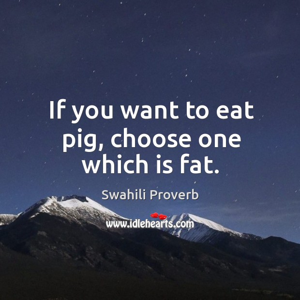 If you want to eat pig, choose one which is fat. Swahili Proverbs Image
